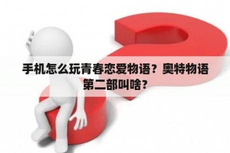 手机怎么玩青春恋爱物语？奥特物语第二部叫啥？