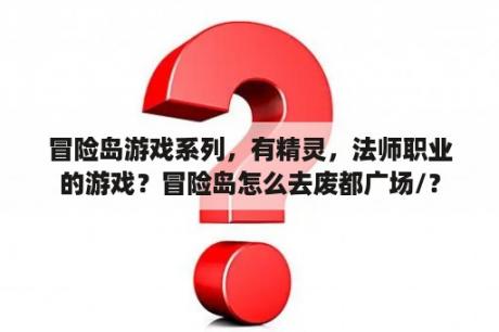 冒险岛游戏系列，有精灵，法师职业的游戏？冒险岛怎么去废都广场/？