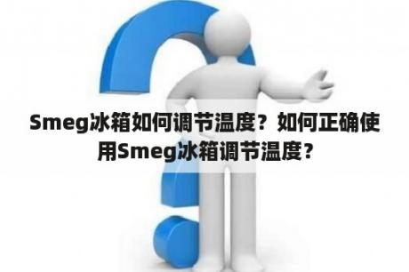 Smeg冰箱如何调节温度？如何正确使用Smeg冰箱调节温度？