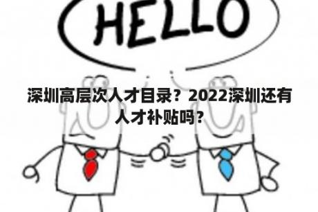 深圳高层次人才目录？2022深圳还有人才补贴吗？