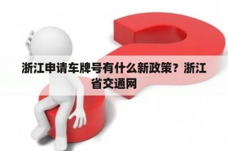 浙江申请车牌号有什么新政策？浙江省交通网