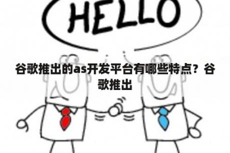 谷歌推出的as开发平台有哪些特点？谷歌推出