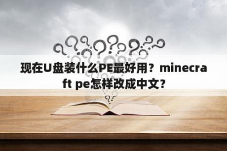 现在U盘装什么PE最好用？minecraft pe怎样改成中文？