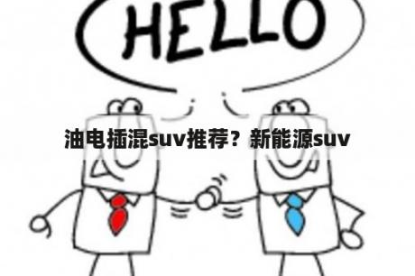 油电插混suv推荐？新能源suv