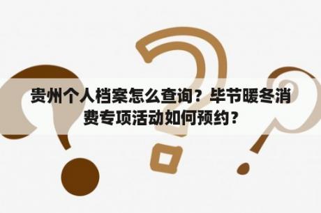 贵州个人档案怎么查询？毕节暖冬消费专项活动如何预约？