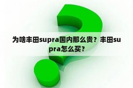 为啥丰田supra国内那么贵？丰田supra怎么买？