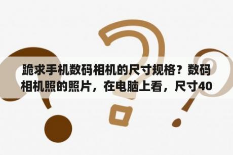 跪求手机数码相机的尺寸规格？数码相机照的照片，在电脑上看，尺寸4000*3000的大小有4.6MB，而尺寸1200*900的只有532KB，怎么回事？