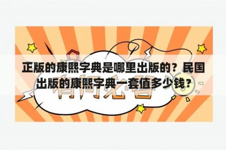 正版的康熙字典是哪里出版的？民国出版的康熙字典一套值多少钱？