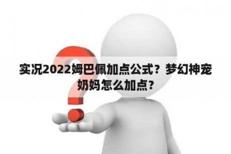 实况2022姆巴佩加点公式？梦幻神宠奶妈怎么加点？