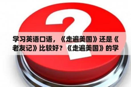 学习英语口语，《走遍美国》还是《老友记》比较好？《走遍美国》的学习方法？