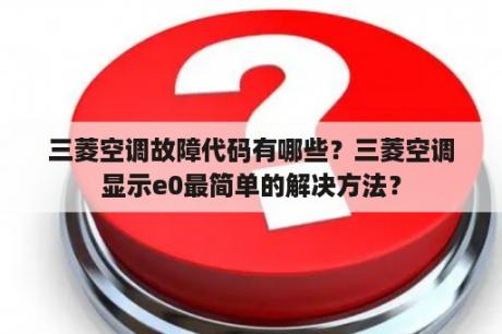 三菱空调故障代码有哪些？三菱空调显示e0最简单的解决方法？