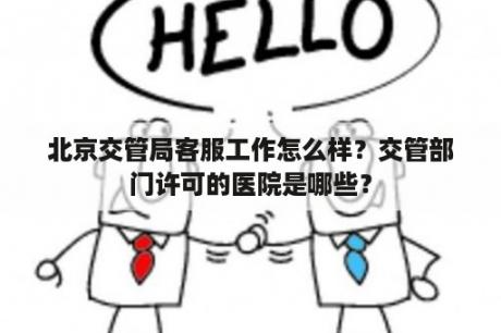 北京交管局客服工作怎么样？交管部门许可的医院是哪些？