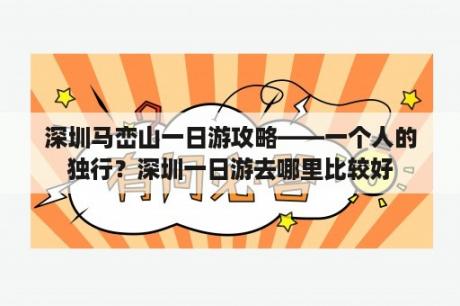 深圳马峦山一日游攻略——一个人的独行？深圳一日游去哪里比较好