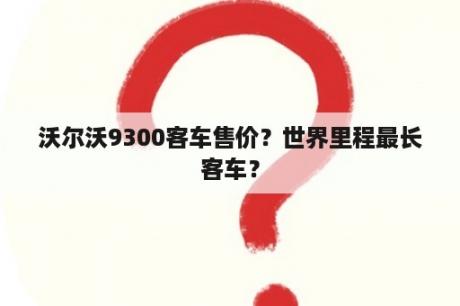 沃尔沃9300客车售价？世界里程最长客车？