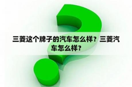 三菱这个牌子的汽车怎么样？三菱汽车怎么样？