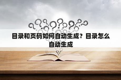 目录和页码如何自动生成？目录怎么自动生成