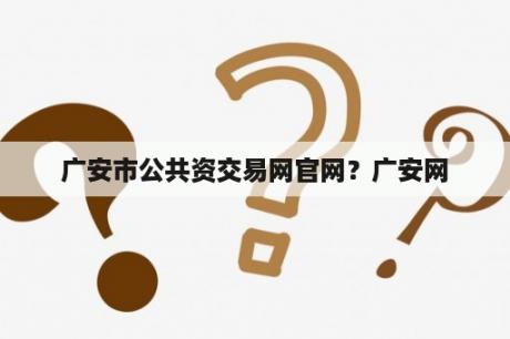 广安市公共资交易网官网？广安网