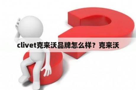 clivet克来沃品牌怎么样？克来沃