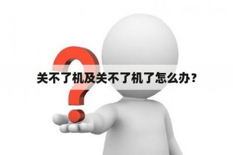 关不了机及关不了机了怎么办？