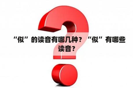 “似”的读音有哪几种？“似”有哪些读音？