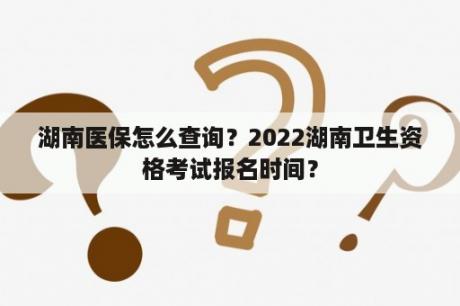 湖南医保怎么查询？2022湖南卫生资格考试报名时间？