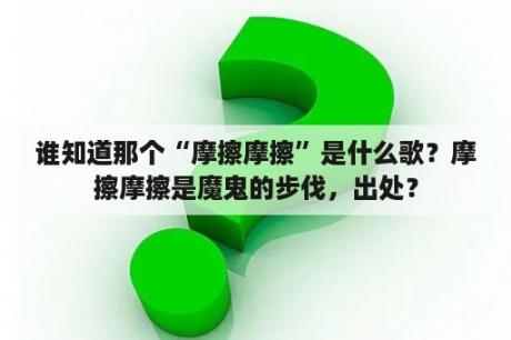 谁知道那个“摩擦摩擦”是什么歌？摩擦摩擦是魔鬼的步伐，出处？