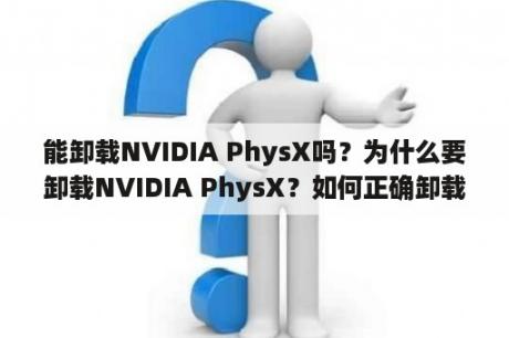 能卸载NVIDIA PhysX吗？为什么要卸载NVIDIA PhysX？如何正确卸载NVIDIA PhysX？