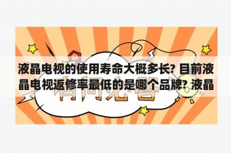 液晶电视的使用寿命大概多长? 目前液晶电视返修率最低的是哪个品牌? 液晶电视机国产货好吗？2021海信电视在国内排第几？