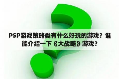 PSP游戏策略类有什么好玩的游戏？谁能介绍一下《大战略》游戏？