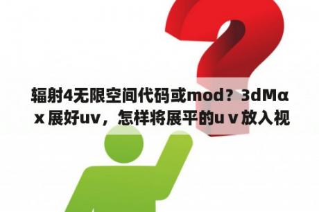 辐射4无限空间代码或mod？3dMαⅹ展好uv，怎样将展平的uⅴ放入视口？