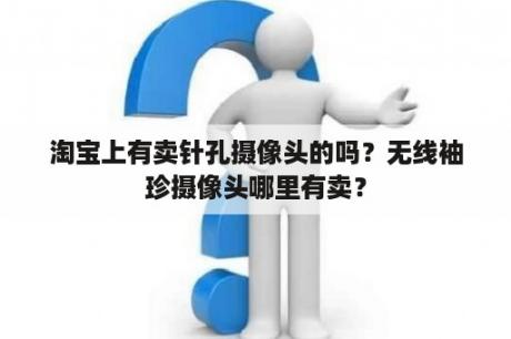 淘宝上有卖针孔摄像头的吗？无线袖珍摄像头哪里有卖？