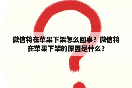 微信将在苹果下架怎么回事？微信将在苹果下架的原因是什么？