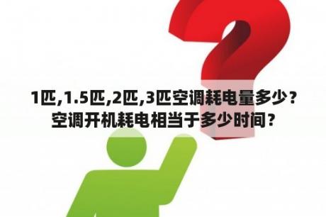 1匹,1.5匹,2匹,3匹空调耗电量多少？空调开机耗电相当于多少时间？