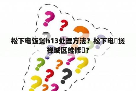 松下电饭煲h13处理方法？松下电飯煲禅城区维修奌？