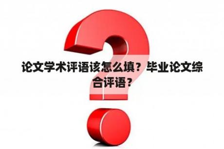 论文学术评语该怎么填？毕业论文综合评语？