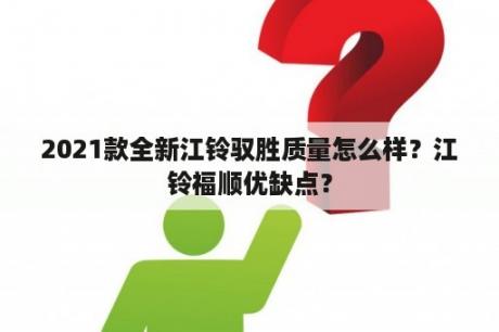 2021款全新江铃驭胜质量怎么样？江铃福顺优缺点？