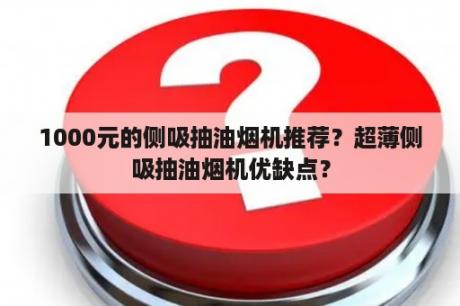 1000元的侧吸抽油烟机推荐？超薄侧吸抽油烟机优缺点？