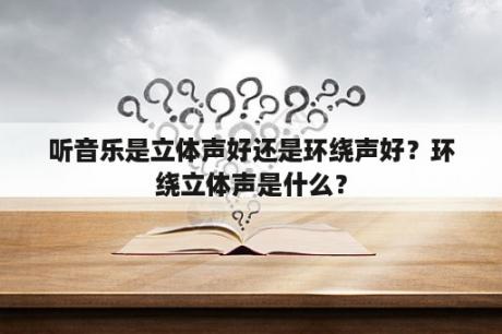 听音乐是立体声好还是环绕声好？环绕立体声是什么？