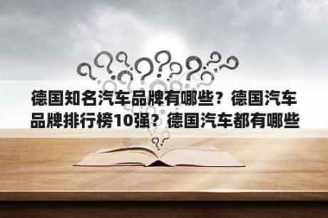 德国知名汽车品牌有哪些？德国汽车品牌排行榜10强？德国汽车都有哪些牌子？