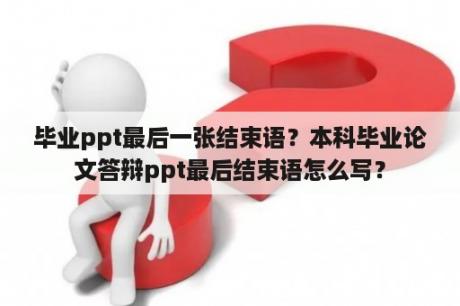 毕业ppt最后一张结束语？本科毕业论文答辩ppt最后结束语怎么写？