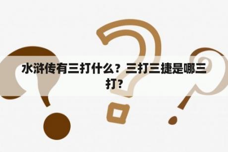 水浒传有三打什么？三打三捷是哪三打？