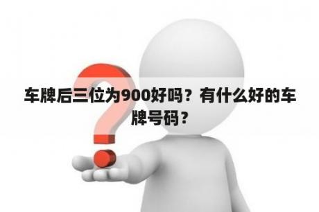 车牌后三位为900好吗？有什么好的车牌号码？