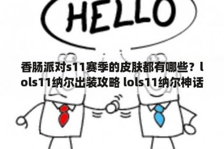 香肠派对s11赛季的皮肤都有哪些？lols11纳尔出装攻略 lols11纳尔神话装备选择 lols11纳尔传