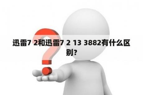 迅雷7 2和迅雷7 2 13 3882有什么区别？