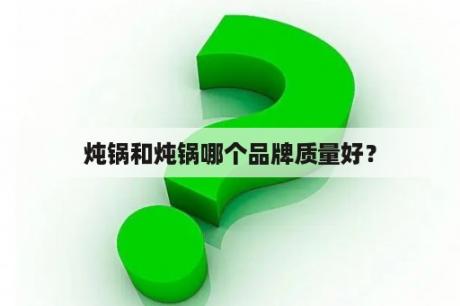 炖锅和炖锅哪个品牌质量好？