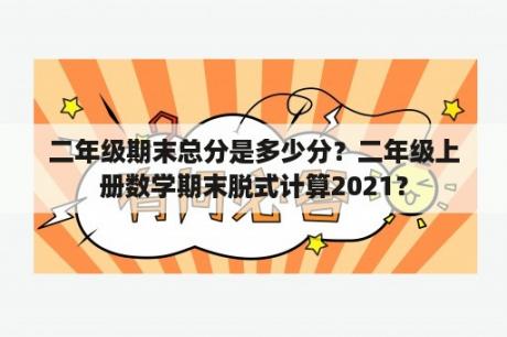 二年级期末总分是多少分？二年级上册数学期末脱式计算2021？