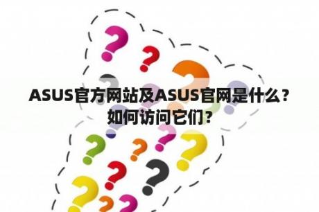 ASUS官方网站及ASUS官网是什么？如何访问它们？