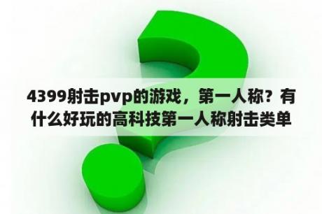 4399射击pvp的游戏，第一人称？有什么好玩的高科技第一人称射击类单机游戏？