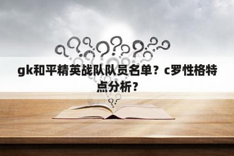 gk和平精英战队队员名单？c罗性格特点分析？