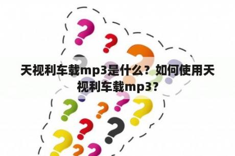 天视利车载mp3是什么？如何使用天视利车载mp3？